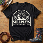Still Plays In The Dirt T-shirt